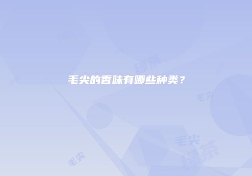 毛尖的香味有哪些种类？