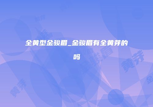 全黄型金骏眉_金骏眉有全黄芽的吗