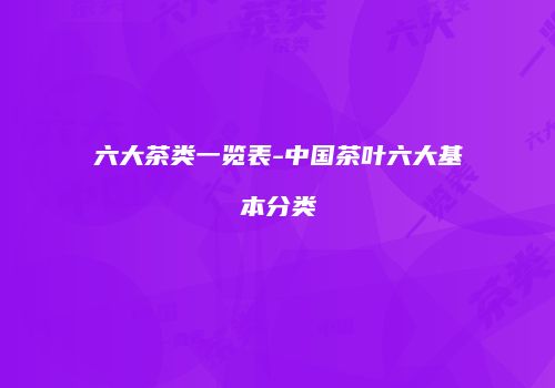 六大茶类一览表-中国茶叶六大基本分类