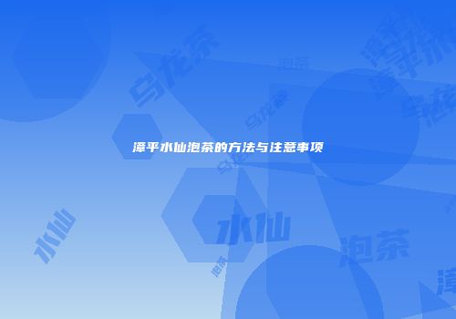 漳平水仙泡茶的方法与注意事项