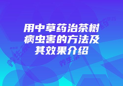 用中草药治茶树病虫害的方法及其效果介绍
