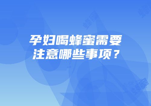 孕妇喝蜂蜜需要注意哪些事项？