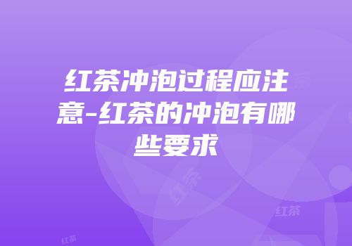 红茶冲泡过程应注意-红茶的冲泡有哪些要求