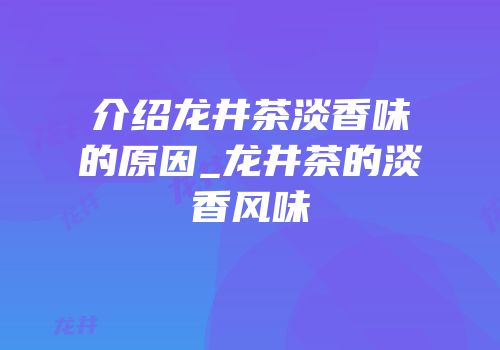 介绍龙井茶淡香味的原因_龙井茶的淡香风味