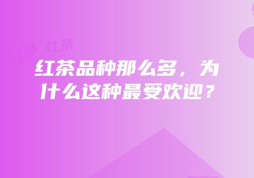 红茶品种那么多，为什么这种最受欢迎？