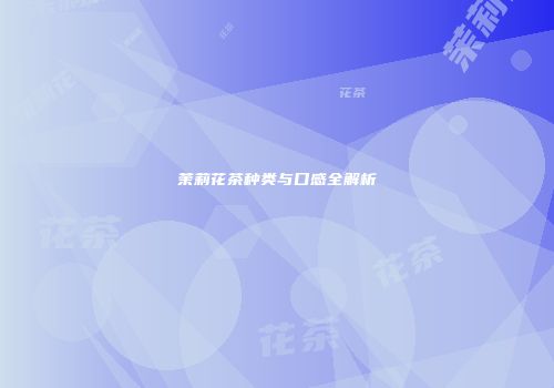茉莉花茶种类与口感全解析