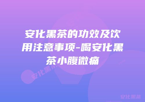 安化黑茶的功效及饮用注意事项-喝安化黑茶小腹微痛