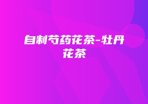 自制芍药花茶-牡丹花茶