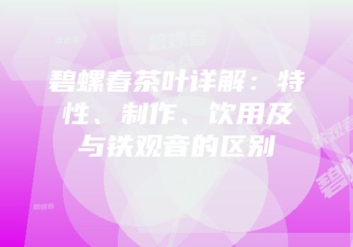 碧螺春茶叶详解：特性、制作、饮用及与铁观音的区别