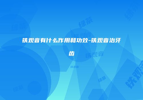 铁观音有什么作用和功效-铁观音治牙齿