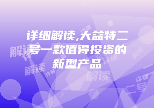 详细解读,大益特二号一款值得投资的新型产品