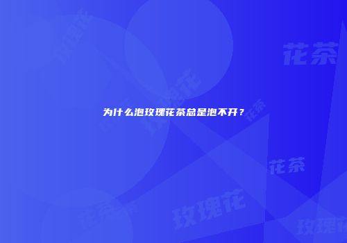 为什么泡玫瑰花茶总是泡不开？