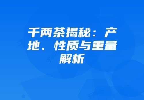 千两茶揭秘：产地、性质与重量解析