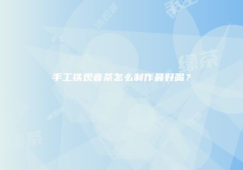 手工铁观音茶怎么制作最好喝？