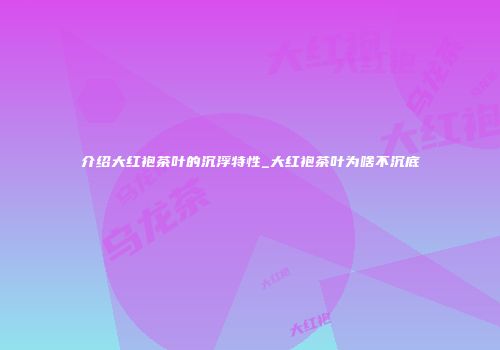 介绍大红袍茶叶的沉浮特性_大红袍茶叶为啥不沉底