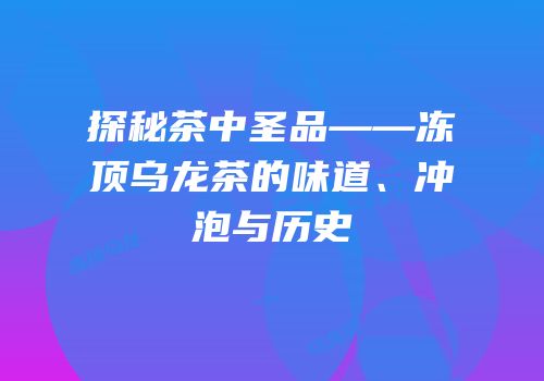 探秘茶中圣品——冻顶乌龙茶的味道、冲泡与历史