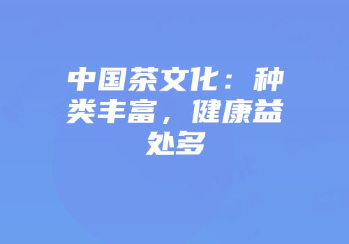 中国茶文化：种类丰富，健康益处多