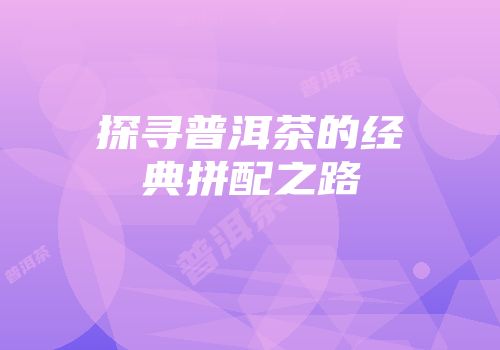 探寻普洱茶的经典拼配之路