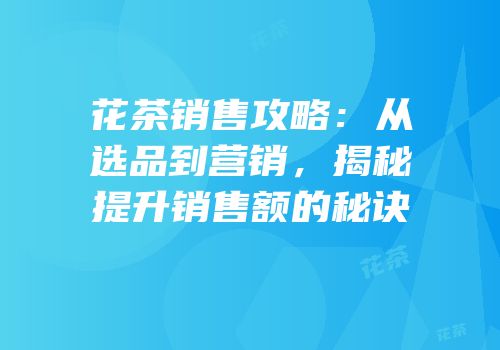 花茶销售攻略：从选品到营销，揭秘提升销售额的秘诀