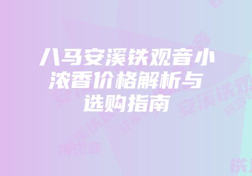 八马安溪铁观音小浓香价格解析与选购指南