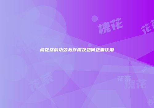 槐花茶的功效与作用及如何正确饮用