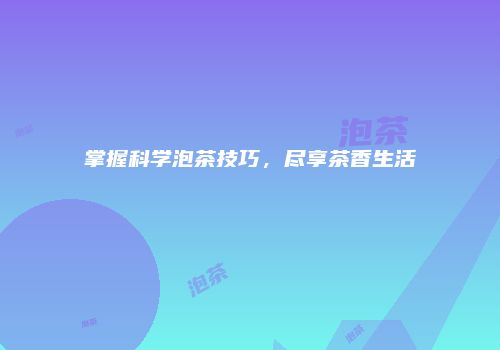掌握科学泡茶技巧，尽享茶香生活