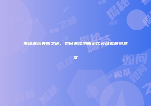揭秘喝茶失眠之谜：如何选择助眠茶饮及改善睡眠建议