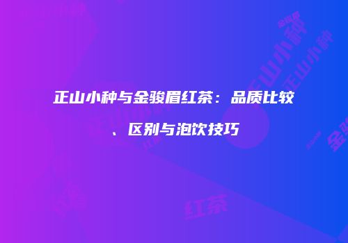 正山小种与金骏眉红茶：品质比较、区别与泡饮技巧