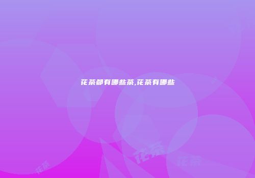 花茶都有哪些茶,花茶有哪些