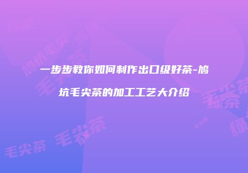 一步步教你如何制作出口级好茶-鸠坑毛尖茶的加工工艺大介绍