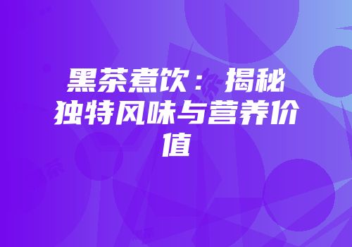 黑茶煮饮：揭秘独特风味与营养价值