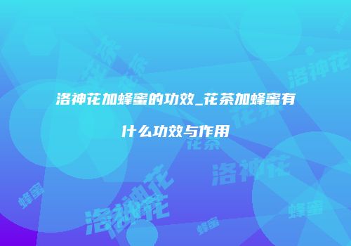 洛神花加蜂蜜的功效_花茶加蜂蜜有什么功效与作用