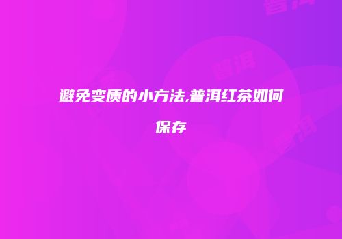 避免变质的小方法,普洱红茶如何保存