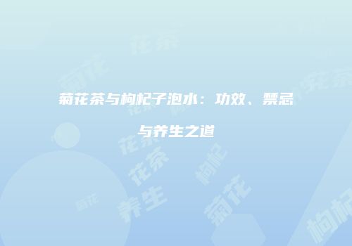 菊花茶与枸杞子泡水：功效、禁忌与养生之道