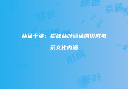 茶色千姿：揭秘茶叶颜色的形成与茶文化内涵
