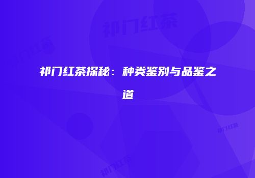 祁门红茶探秘：种类鉴别与品鉴之道