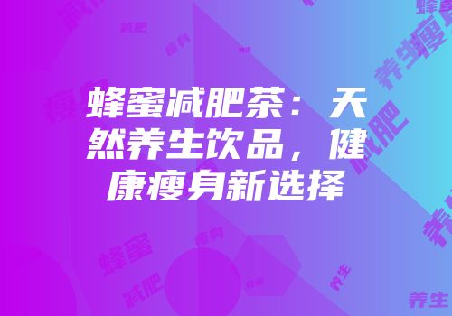 蜂蜜减肥茶：天然养生饮品，健康瘦身新选择