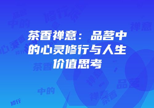 茶香禅意：品茗中的心灵修行与人生价值思考
