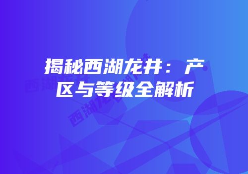 揭秘西湖龙井：产区与等级全解析