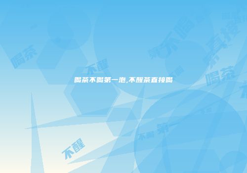 喝茶不喝第一泡,不醒茶直接喝