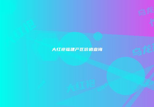 大红袍福建产区价格查询