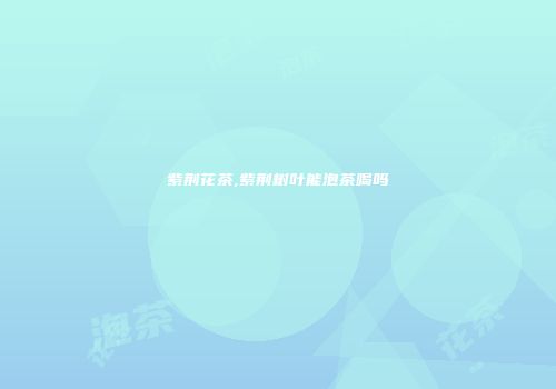 紫荆花茶,紫荆树叶能泡茶喝吗