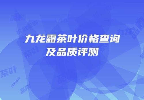 九龙霜茶叶价格查询及品质评测
