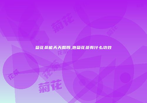 菊花茶能天天喝吗,泡菊花茶有什么功效