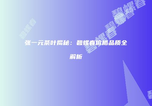 张一元茶叶揭秘：碧螺春价格品质全解析