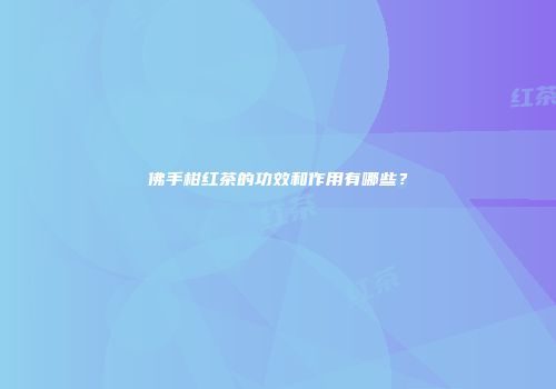 佛手柑红茶的功效和作用有哪些？
