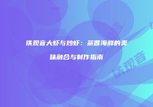 铁观音大虾与炒虾：茶香海鲜的美味融合与制作指南