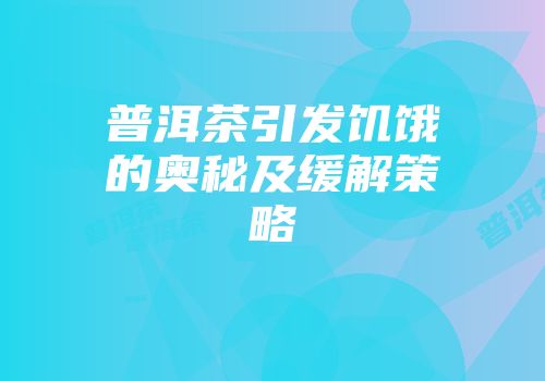 普洱茶引发饥饿的奥秘及缓解策略