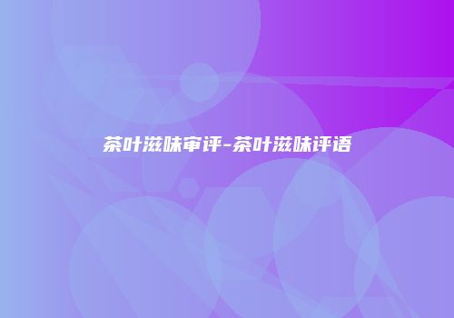 茶叶滋味审评-茶叶滋味评语