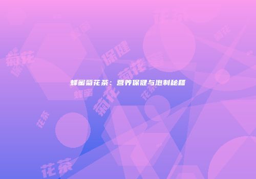 蜂蜜菊花茶：营养保健与泡制秘籍